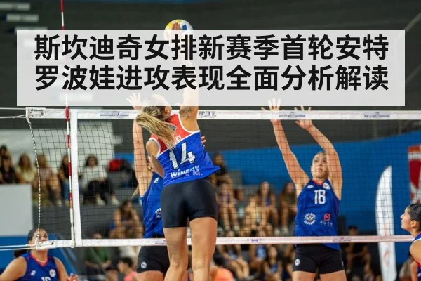 斯坎迪奇女排新赛季首轮安特罗波娃进攻表现全面分析解读