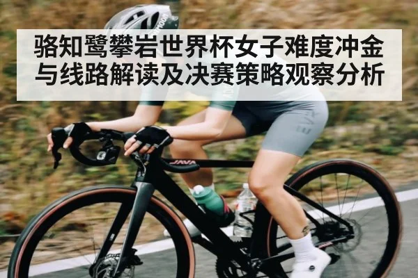 骆知鹭攀岩世界杯女子难度冲金与线路解读及决赛策略观察分析