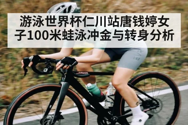 游泳世界杯仁川站唐钱婷女子100米蛙泳冲金与转身分析