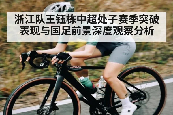 浙江队王钰栋中超处子赛季突破表现与国足前景深度观察分析