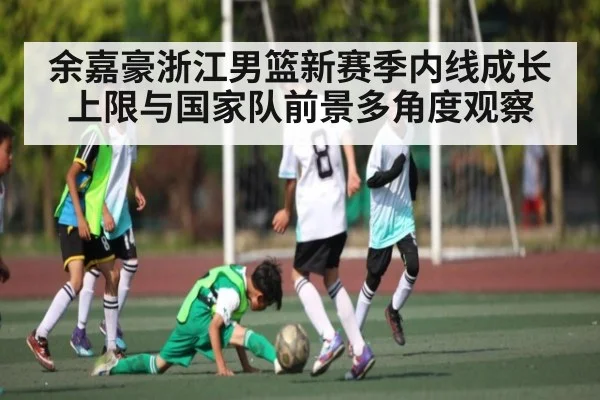 余嘉豪浙江男篮新赛季内线成长上限与国家队前景多角度观察